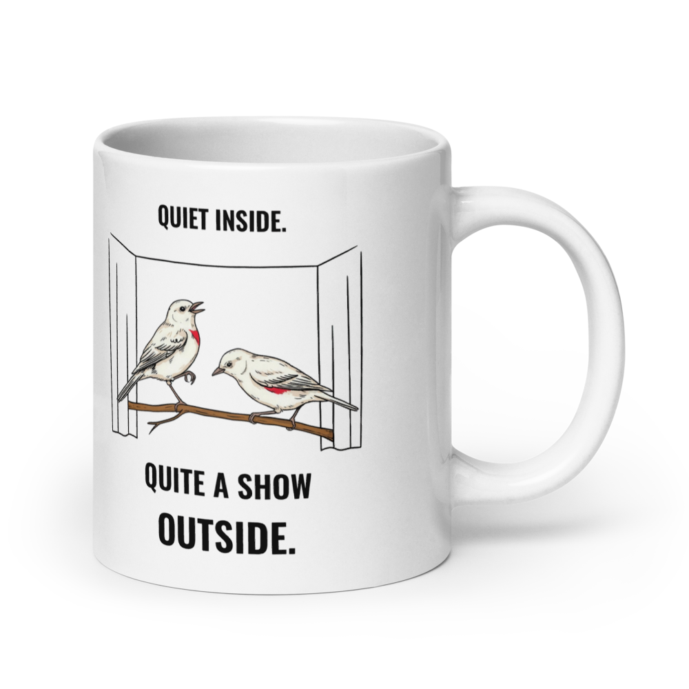 20 oz bird mug, handle on the right: Quiet Inside, Quite a Show Outside bird design on the wider 20 oz mug