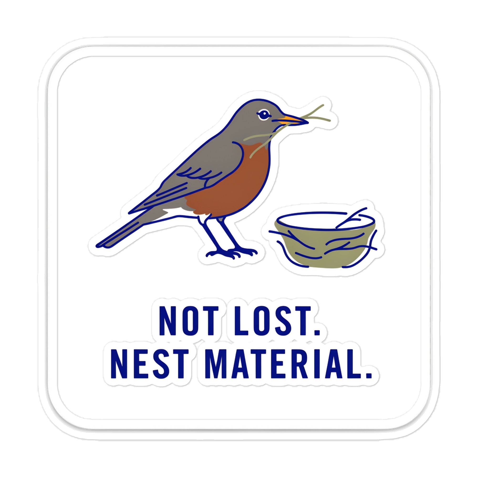 Not Lost. Nest Material. robin sticker: an American robin carrying grass to a nest above the words NOT LOST. NEST MATERIAL., cut to a rounded square with a slim white edge